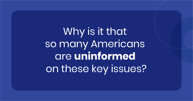 Why is it that so many Americans are uninformed on these key issues?