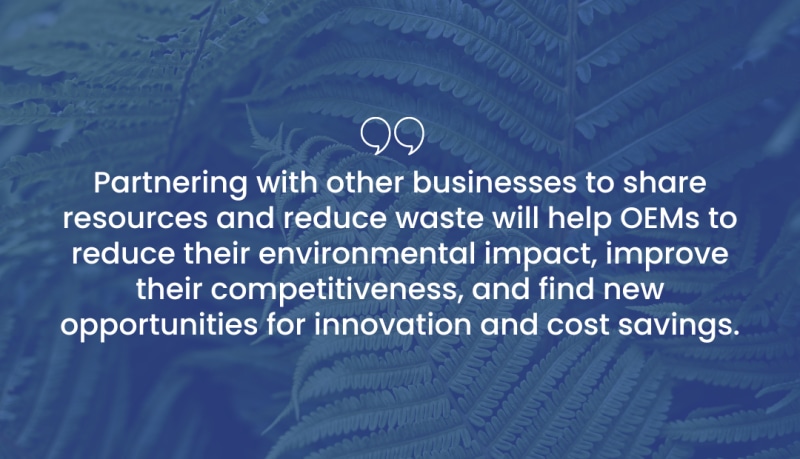 Partnering with other businesses to share resources and reduce waste will help OEMs to reduce their environmental impact, improve their competitiveness, and find new opportunities for innovation and cost savings. graphic