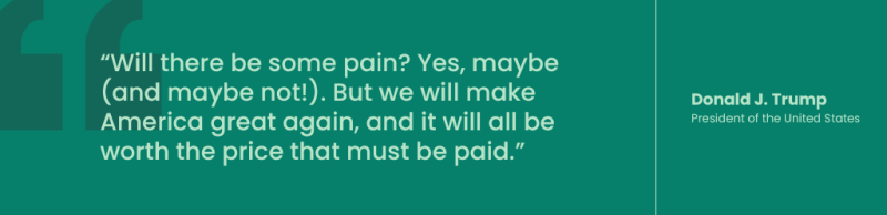 Pull quote from Donald Trump, President of the United States, Will there be some pain? Yes, maybe (and maybe not!). But we will make America great again, and it will all be worth the price that must be paid.
